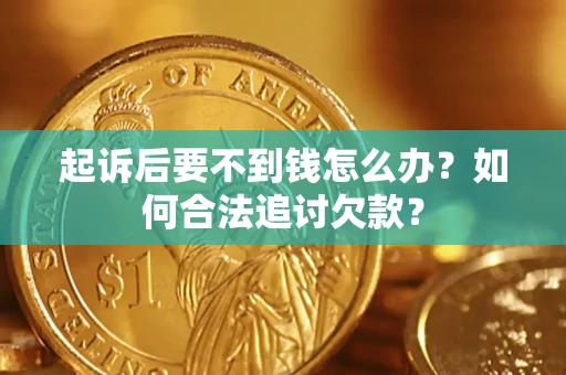 北京起诉后要不到钱怎么办？如何合法追讨欠款？