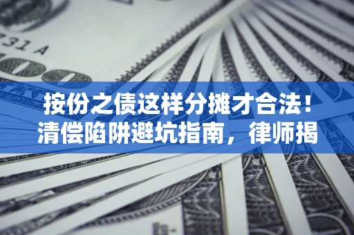 北京按份之债这样分摊才合法！清偿陷阱避坑指南，律师揭秘关键条款
