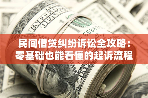 北京民间借贷纠纷诉讼全攻略:零基础也能看懂的起诉流程与证据整理指南 北京民间借贷纠纷诉讼全攻略:零基础也能看懂的起诉流程与证据整理指南