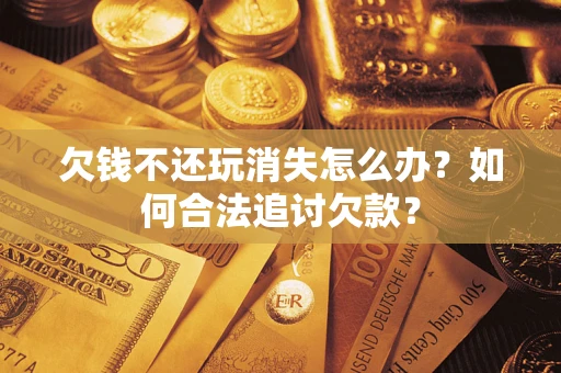 北京欠钱不还玩消失怎么办？如何合法追讨欠款？