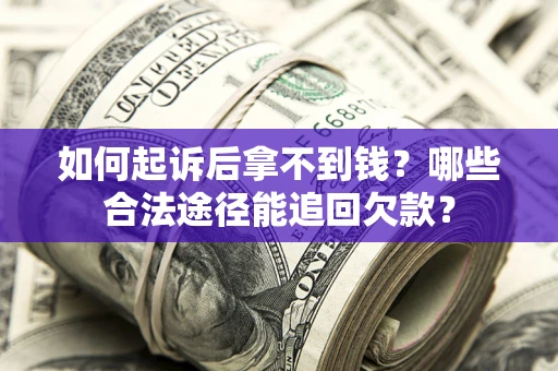 北京如何起诉后拿不到钱？哪些合法途径能追回欠款？