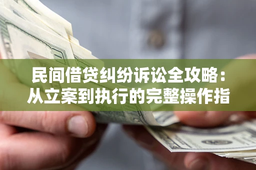 北京民间借贷纠纷诉讼全攻略：从立案到执行的完整操作指南