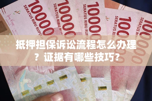 北京抵押担保诉讼流程怎么办理？证据有哪些技巧？
