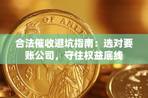 北京合法催收避坑指南：选对要账公司，守住权益底线