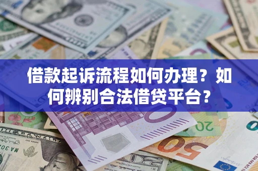 北京借款起诉流程如何办理？如何辨别合法借贷平台？
