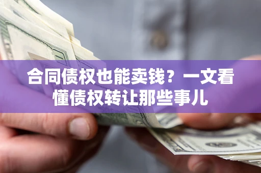 北京合同债权也能卖钱？一文看懂债权转让那些事儿