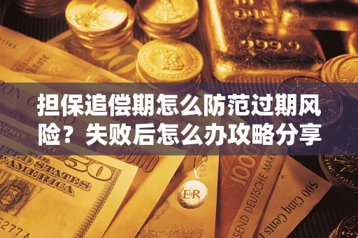 北京担保追偿期怎么防范过期风险？失败后怎么办攻略分享