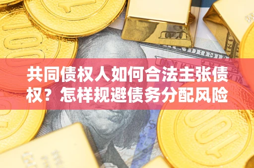 北京共同债权人如何合法主张债权？怎样规避债务分配风险？