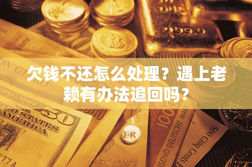 北京欠钱不还怎么处理？遇上老赖有办法追回吗？