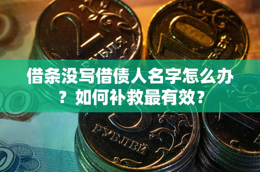 北京借条没写借债人名字怎么办？如何补救最有效？