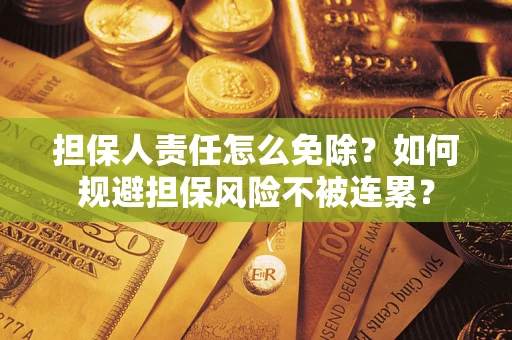北京担保人责任怎么免除？如何规避担保风险不被连累？