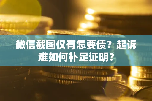 北京微信截图仅有怎要债？起诉难如何补足证明？