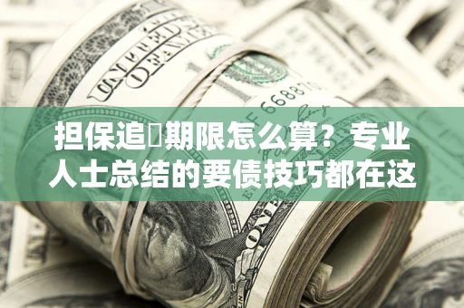 北京担保追償期限怎么算？专业人士总结的要债技巧都在这里了