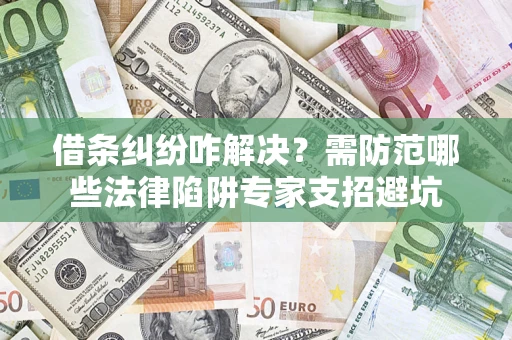 北京借条纠纷咋解决？需防范哪些法律陷阱专家支招避坑