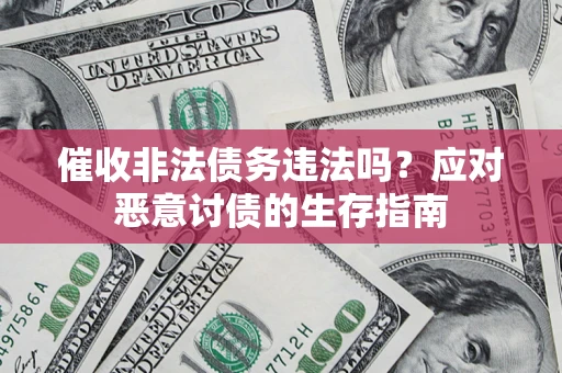 北京催收非法债务违法吗？应对恶意讨债的生存指南