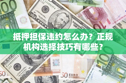 北京抵押担保违约怎么办？正规机构选择技巧有哪些？