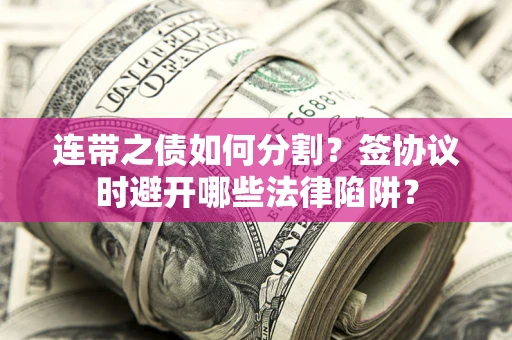 北京连带之债如何分割？签协议时避开哪些法律陷阱？