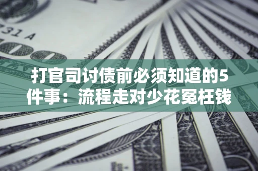 北京打官司讨债前必须知道的5件事：流程走对少花冤枉钱