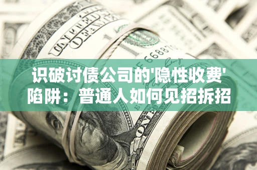 北京识破讨债公司的'隐性收费'陷阱：普通人如何见招拆招？