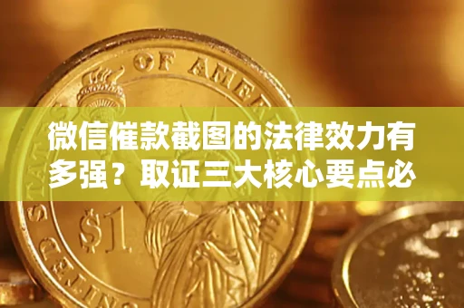 北京微信催款截图的法律效力有多强？取证三大核心要点必须知道！