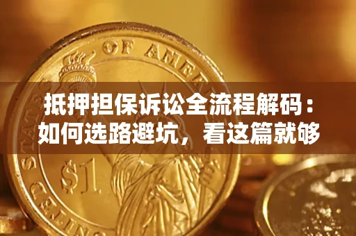 北京抵押担保诉讼全流程解码：如何选路避坑，看这篇就够了