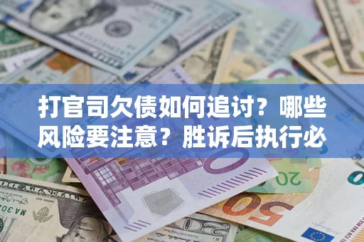 北京打官司欠债如何追讨？哪些风险要注意？胜诉后执行必看！