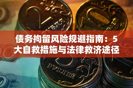 北京债务拘留风险规避指南：5大自救措施与法律救济途径