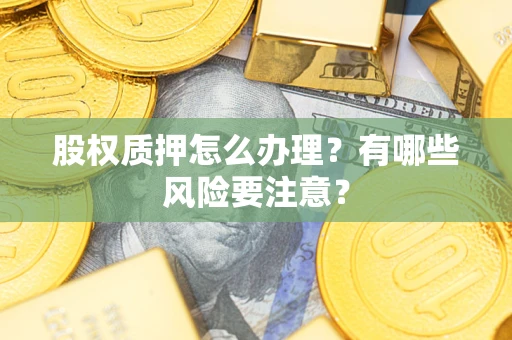北京股权质押怎么办理？有哪些风险要注意？
