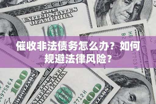 北京催收非法债务怎么办？如何规避法律风险？