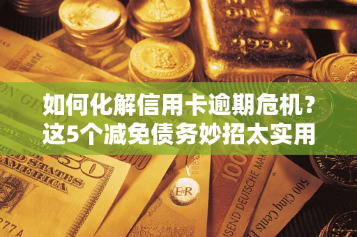 北京如何化解信用卡逾期危机？这5个减免债务妙招太实用