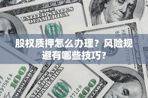 北京股权质押怎么办理？风险规避有哪些技巧？