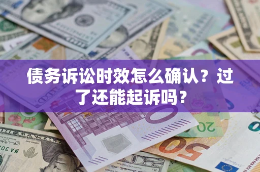 北京债务诉讼时效怎么确认？过了还能起诉吗？