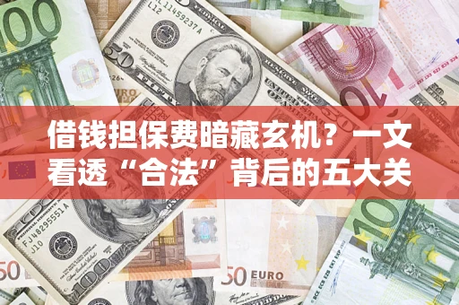 北京借钱担保费暗藏玄机？一文看透“合法”背后的五大关键陷阱