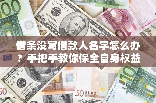 北京借条没写借款人名字怎么办？手把手教你保全自身权益
