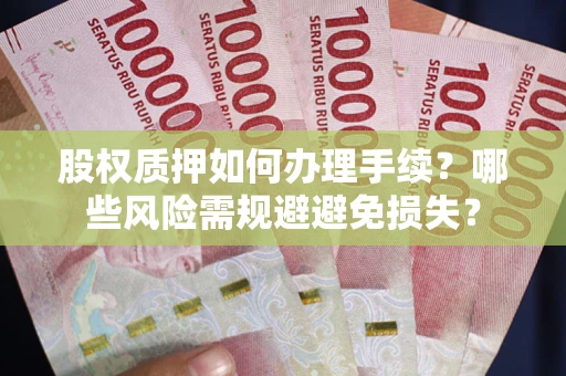 北京股权质押如何办理手续？哪些风险需规避避免损失？