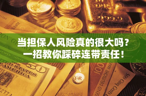 北京当担保人风险真的很大吗？一招教你踩碎连带责任！