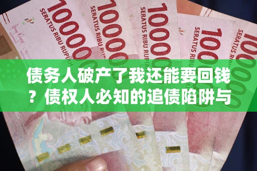 北京债务人破产了我还能要回钱？债权人必知的追债陷阱与破局之道