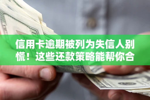 北京信用卡逾期被列为失信人别慌！这些还款策略能帮你合法止损