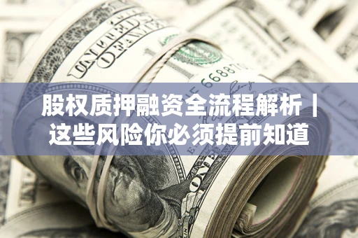 北京股权质押融资全流程解析｜这些风险你必须提前知道