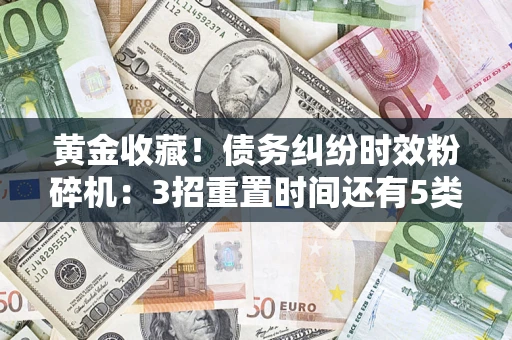 北京黄金收藏！债务纠纷时效粉碎机：3招重置时间还有5类不设年限的特殊债务