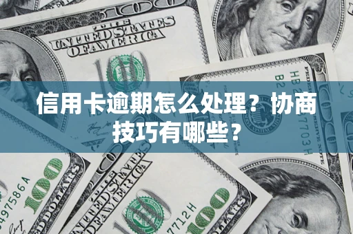 北京信用卡逾期怎么处理？协商技巧有哪些？
