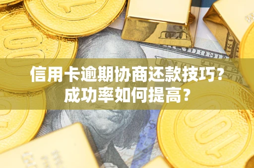 北京信用卡逾期协商还款技巧？成功率如何提高？