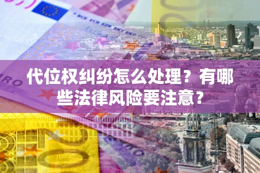 北京代位权纠纷怎么处理？有哪些法律风险要注意？