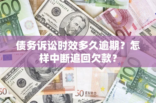 北京债务诉讼时效多久逾期？怎样中断追回欠款？