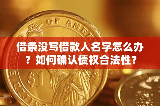 北京借条没写借款人名字怎么办？如何确认债权合法性？