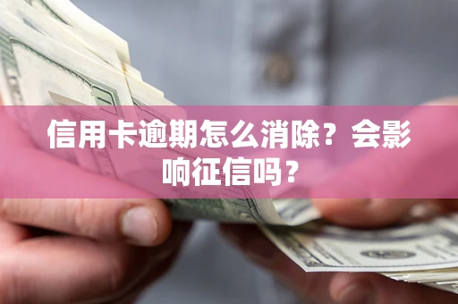 北京信用卡逾期怎么消除？会影响征信吗？