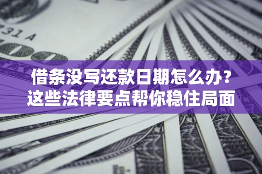 北京借条没写还款日期怎么办？这些法律要点帮你稳住局面