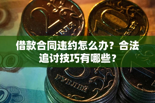 北京借款合同违约怎么办？合法追讨技巧有哪些？