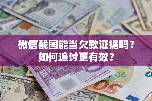 北京微信截图能当欠款证据吗？如何追讨更有效？