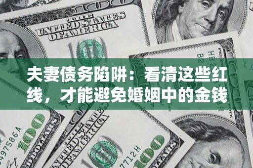 北京夫妻债务陷阱：看清这些红线，才能避免婚姻中的金钱危机